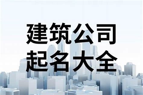 工程公司取名|建设工程公司名字起名大全 优选300个